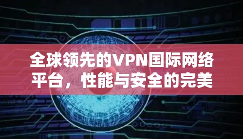 全球领先的VPN国际网络平台，性能与安全的完美结合