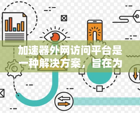 加速器外网访问平台是一种解决方案，旨在为内部网络提供安全、高效的外网访问途径。以下是对该平台的详细分析和总结
