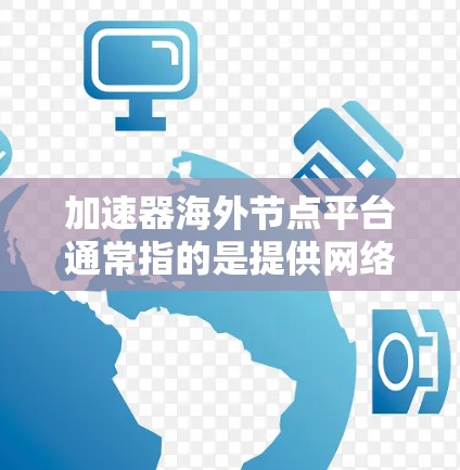 加速器海外节点平台通常指的是提供网络加速服务的平台，通过海外服务器或节点来加速网络连接，通常用于访问受限的网站或服务。以下是一些常见的加速器海外节点平台及其特点