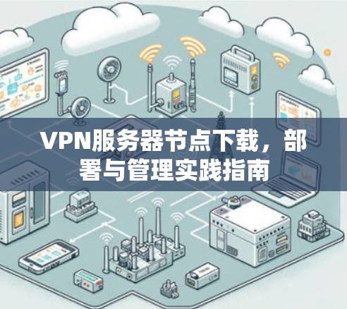 VPN服务器节点下载，部署与管理实践指南