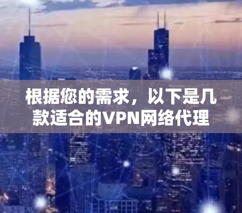 根据您的需求，以下是几款适合的VPN网络代理软件推荐