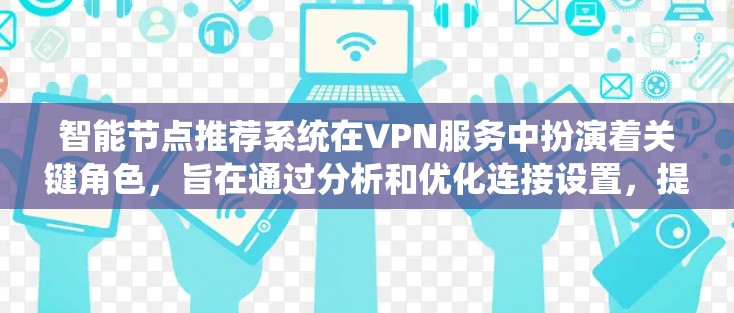 智能节点推荐系统在VPN服务中扮演着关键角色，旨在通过分析和优化连接设置，提升用户体验。以下是对该系统的详细分析和总结