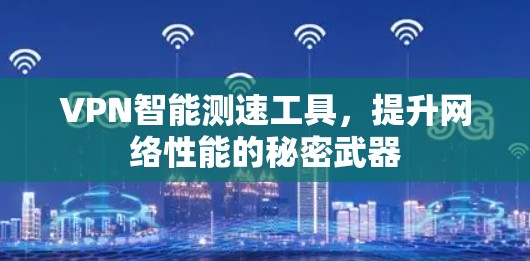 VPN智能测速工具，提升网络性能的秘密武器