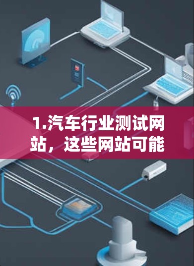 1.汽车行业测试网站，这些网站可能专门为汽车制造商或经销商设计，用于测试汽车的刹车加速度、加速性能或车辆动力系统。用户可以输入车辆数据或测试结果，生成详细报告