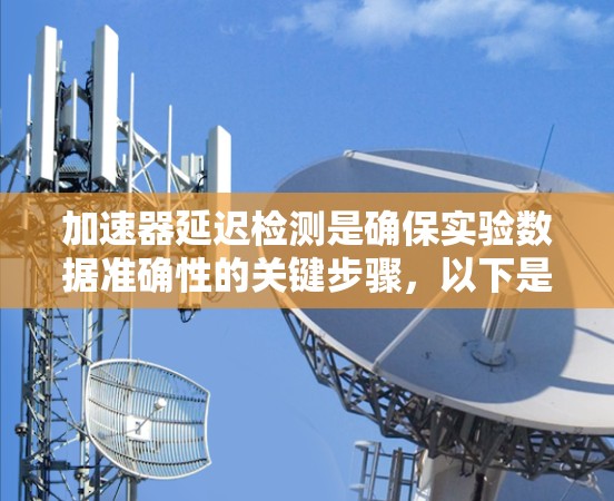 加速器延迟检测是确保实验数据准确性的关键步骤，以下是对该问题的详细分析和解决方案