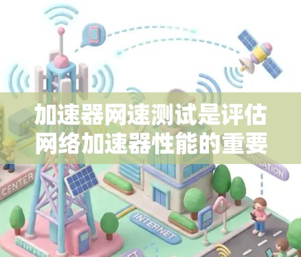 加速器网速测试是评估网络加速器性能的重要步骤，确保其能够提升网络连接速度和稳定性。以下是详细的测试步骤和注意事项