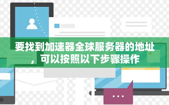 要找到加速器全球服务器的地址，可以按照以下步骤操作