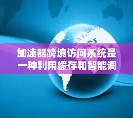 加速器跨境访问系统是一种利用缓存和智能调度技术来优化数据跨境传输的解决方案。它通过在多个国家的网络节点中部署缓存,减少数据传输距离和延迟,从而提高数据访问效率。以下是该系统的详细分析和总结 加速器跨境访问系统是一种利用缓存和智能调度技术来优化数据跨境传输的解决方案。它通过在多个国家的网络节点中部署缓存,减少数据传输距离和延迟,从而提高数据访问效率。以下是该系统的详细分析和总结