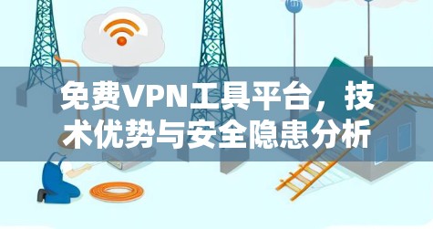 免费VPN工具平台,技术优势与安全隐患分析 免费VPN工具平台,技术优势与安全隐患分析