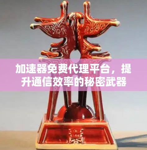 加速器免费代理平台，提升通信效率的秘密武器