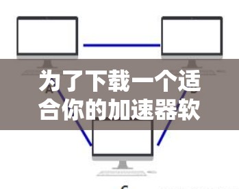 为了下载一个适合你的加速器软件，请按照以下步骤操作