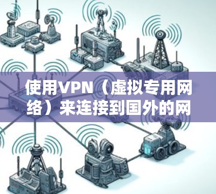 使用VPN（虚拟专用网络）来连接到国外的网络服务，可以提供多种好处，包括匿名性、数据加密以及访问受限制的内容。以下是一些关于使用VPN连接到国外网络服务的建议和信息