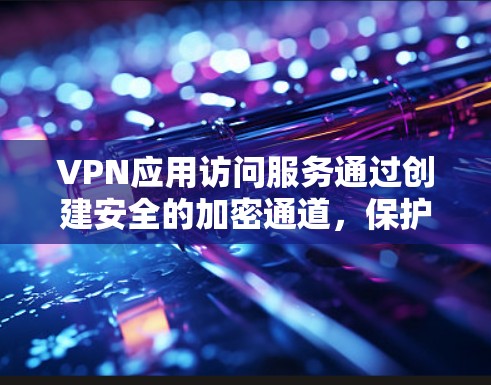 VPN应用访问服务通过创建安全的加密通道,保护用户的数据和隐私,提供安全的互联网访问。以下是对该服务的详细分析和总结 VPN应用访问服务通过创建安全的加密通道,保护用户的数据和隐私,提供安全的互联网访问。以下是对该服务的详细分析和总结