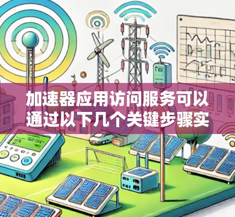 加速器应用访问服务可以通过以下几个关键步骤实现,以确保高效、安全和可靠地访问加速器资源。以下是一个详细的分步说明 加速器应用访问服务可以通过以下几个关键步骤实现,以确保高效、安全和可靠地访问加速器资源。以下是一个详细的分步说明