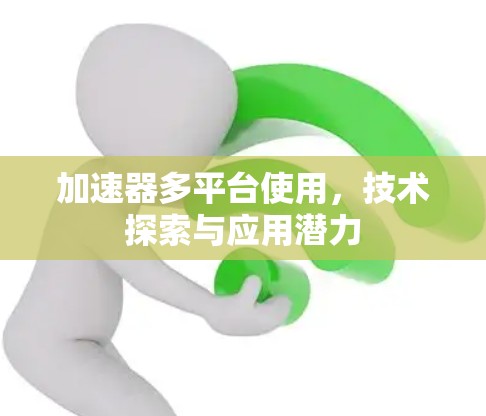 加速器多平台使用，技术探索与应用潜力