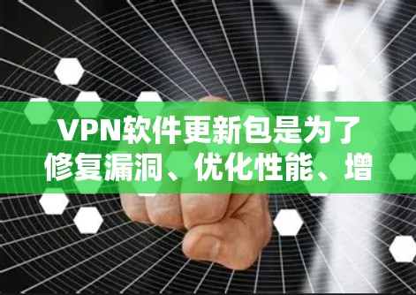 VPN软件更新包是为了修复漏洞、优化性能、增加功能或符合新的安全标准而提供的软件包。如果你需要获取或安装VPN软件的更新包，可以按照以下步骤操作