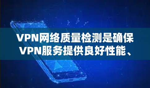 VPN网络质量检测是确保VPN服务提供良好性能、稳定性和安全性的关键步骤。以下是对VPN网络质量检测的详细分析