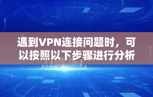 遇到VPN连接问题时，可以按照以下步骤进行分析和解决