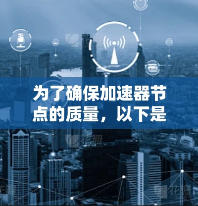 为了确保加速器节点的质量,以下是一个全面的测试计划,涵盖了从性能到安全的各个方面 为了确保加速器节点的质量,以下是一个全面的测试计划,涵盖了从性能到安全的各个方面