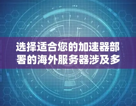 选择适合您的加速器部署的海外服务器涉及多个关键因素，以下是详细的步骤和建议