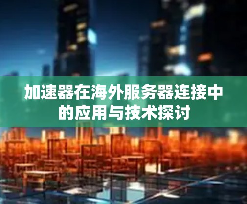 加速器在海外服务器连接中的应用与技术探讨