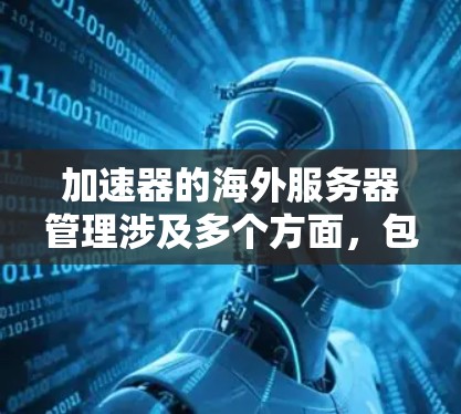 加速器的海外服务器管理涉及多个方面，包括部署、维护、监控和优化等。以下是一些关键点和策略，帮助您有效管理海外服务器