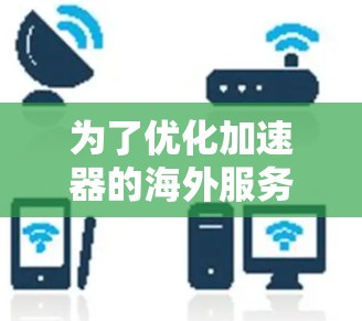 为了优化加速器的海外服务器配置，可以按照以下步骤进行