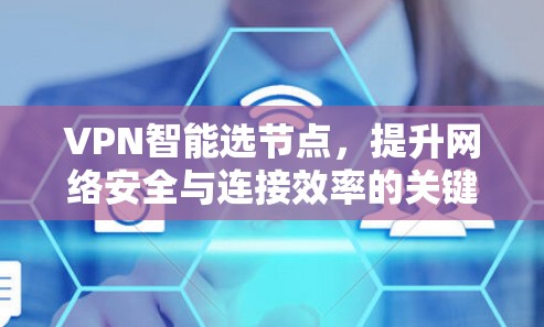 VPN智能选节点，提升网络安全与连接效率的关键技术