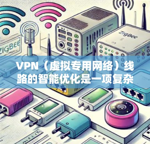 VPN（虚拟专用网络）线路的智能优化是一项复杂的技术，旨在通过分析和调整VPN网络的性能、路径和配置，以提升连接速度、稳定性和安全性。以下是一些常见的VPN线路智能优化方法和策略