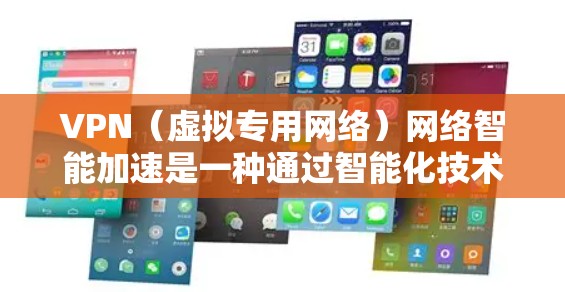 VPN（虚拟专用网络）网络智能加速是一种通过智能化技术优化VPN连接速度、稳定性和使用体验的方法。以下是VPN网络智能加速的主要概念和实现方式