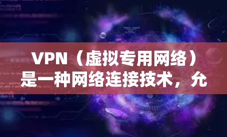 VPN（虚拟专用网络）是一种网络连接技术，允许用户通过互联网建立一个安全的、匿名的通道，以访问特定的网络资源或保护隐私。连接VPN后，数据流量会经过加密处理，提供额外的安全性