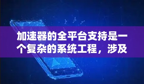 加速器的全平台支持是一个复杂的系统工程,涉及硬件、软件、性能优化和生态系统等多个方面。以下是对加速器全平台支持的详细分析和总结 加速器的全平台支持是一个复杂的系统工程,涉及硬件、软件、性能优化和生态系统等多个方面。以下是对加速器全平台支持的详细分析和总结