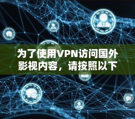 为了使用VPN访问国外影视内容，请按照以下步骤操作