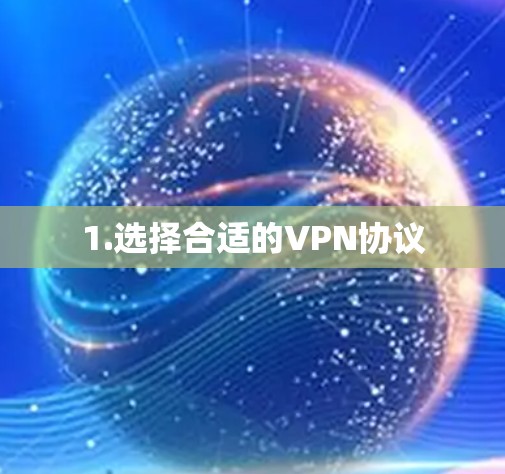 1.选择合适的VPN协议