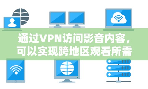 通过VPN访问影音内容,可以实现跨地区观看所需内容。以下是详细的解决方案 通过VPN访问影音内容,可以实现跨地区观看所需内容。以下是详细的解决方案