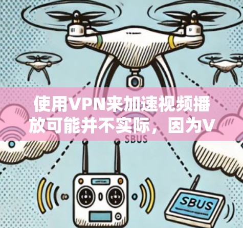 使用VPN来加速视频播放可能并不实际，因为VPN的主要功能是提供匿名性和安全性，而不是直接加速数据传输。以下是一些关于VPN和视频播放加速的详细解释