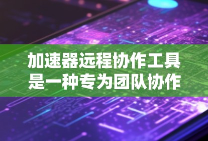 加速器远程协作工具是一种专为团队协作设计的平台,旨在优化开发、测试和数据处理流程。以下是对这些工具的详细分析和总结 加速器远程协作工具是一种专为团队协作设计的平台,旨在优化开发、测试和数据处理流程。以下是对这些工具的详细分析和总结