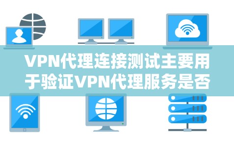 VPN代理连接测试主要用于验证VPN代理服务是否正常工作，包括代理是否能正确连接到目标服务器，数据是否能通过代理正常转发，以及连接是否安全等。以下是一些常用的方法和步骤