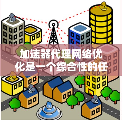 加速器代理网络优化是一个综合性的任务，涉及多个方面的策略和技术。以下是对加速器代理网络优化的总结和建议