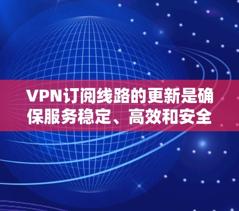 VPN订阅线路的更新是确保服务稳定、高效和安全的重要步骤。以下是对VPN订阅线路更新的详细分析和建议 VPN订阅线路的更新是确保服务稳定、高效和安全的重要步骤。以下是对VPN订阅线路更新的详细分析和建议
