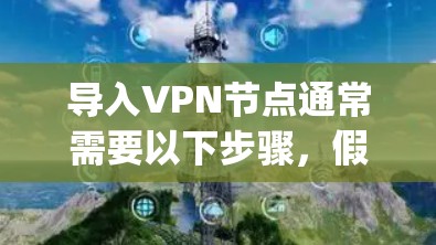 导入VPN节点通常需要以下步骤，假设您使用OpenVPN