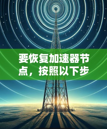 要恢复加速器节点，按照以下步骤操作