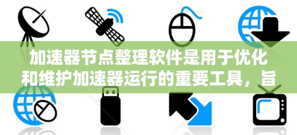加速器节点整理软件是用于优化和维护加速器运行的重要工具，旨在提高效率和稳定性。以下是对该软件的详细分析