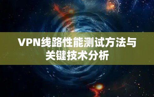 VPN线路性能测试方法与关键技术分析