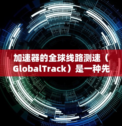 加速器的全球线路测速(GlobalTrack)是一种先进的测试技术,主要用于高性能电子电路的调试和测试,尤其在集成电路(IC)和高性能计算(HPC)领域具有广泛应用。以下是对这一技术的详细分析和总结 加速器的全球线路测速(GlobalTrack)是一种先进的测试技术,主要用于高性能电子电路的调试和测试,尤其在集成电路(IC)和高性能计算(HPC)领域具有广泛应用。以下是对这一技术的详细分析和总结