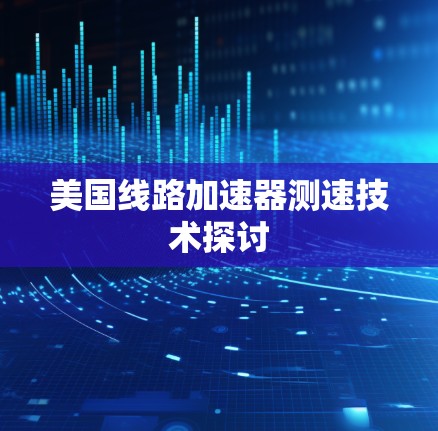 美国线路加速器测速技术探讨