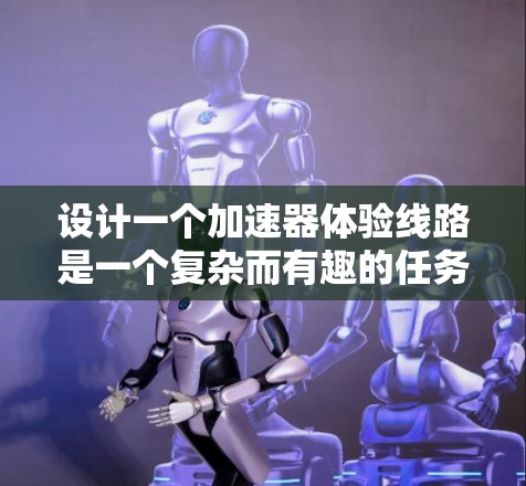 设计一个加速器体验线路是一个复杂而有趣的任务，需要综合考虑游客的各个阶段体验和需求。以下是一个有条理的设计框架，帮助游客在游乐园内享受愉快而刺激的体验