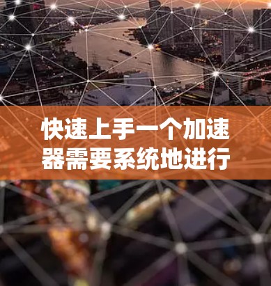 快速上手一个加速器需要系统地进行安装、配置、操作和调试，确保安全。以下是对这一过程的总结和建议