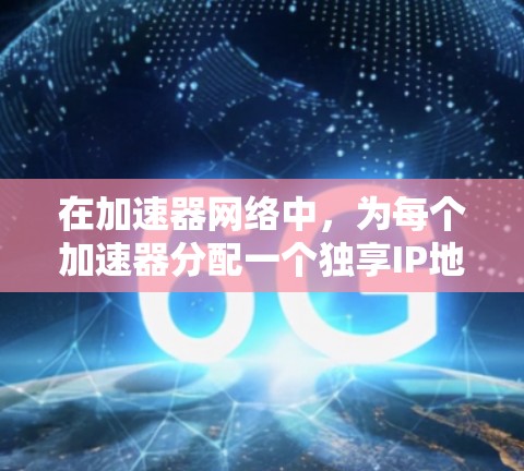 在加速器网络中,为每个加速器分配一个独享IP地址,能够显著提升网络性能和安全性。以下是关于加速器独享IP地址的详细分析 在加速器网络中,为每个加速器分配一个独享IP地址,能够显著提升网络性能和安全性。以下是关于加速器独享IP地址的详细分析