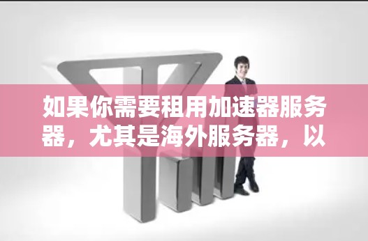 如果你需要租用加速器服务器，尤其是海外服务器，以下是一些关键点和建议，帮助你做出明智的选择